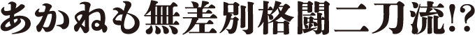 あかねも無差別格闘二刀流!?