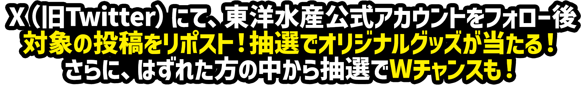 X（旧Twitter）にて、東洋水産公式アカウントをフォロー後対象の投稿をリポスト！抽選でオリジナルグッズが当たる！さらに、はずれた方の中から抽選でWチャンスも！